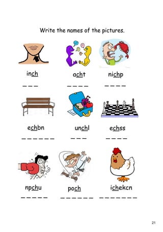 21
Write the names of the pictures.
_ _ _ _ _ _ _ _ _ _ _
_ _ _ _ _ _ _ _ _ _ _ _ _
_ _ _ _ _ _ _ _ _ _ _ _ _ _ _ _ _ _
inch acht nichp
echbn unchl echss
ichekcnpochnpchu
 