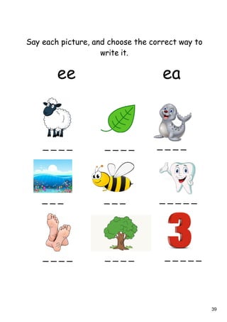 39
Say each picture, and choose the correct way to
write it.
_ _ _ _ _ _ _ _ _ _ _ _
_ _ _ _ _ _ _ _ _ _ _
_ _ _ _ _ _ _ _ _ _ _ _ _
ee ea
 