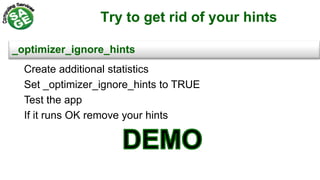 Try to get rid of your hints
_optimizer_ignore_hints
Create additional statistics
Set _optimizer_ignore_hints to TRUE
Test the app
If it runs OK remove your hints
 