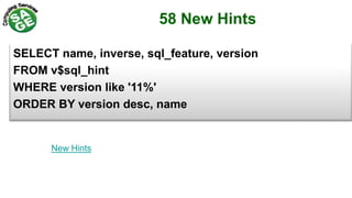 58 New Hints
SELECT name, inverse, sql_feature, version
FROM v$sql_hint
WHERE version like '11%'
ORDER BY version desc, name
New Hints
 