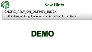 New Hints
IGNORE_ROW_ON_DUPKEY_INDEX
This has nothing to do with optimisation I just like it
 