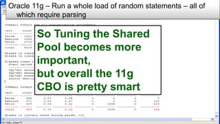 Oracle 11g – Run a whole load of random statements – all of
which require parsing
So Tuning the Shared
Pool becomes more
important,
but overall the 11g
CBO is pretty smart
 