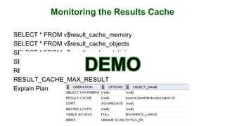Monitoring the Results Cache
SELECT * FROM v$result_cache_memory
SELECT * FROM v$result_cache_objects
SELECT * FROM v$result_cache_statistics
SELECT * FROM v$result_cache_dependency
RESULT_CACHE_MAX_SIZE
RESULT_CACHE_MAX_RESULT
Explain Plan
 