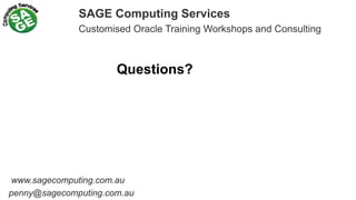SAGE Computing Services
Customised Oracle Training Workshops and Consulting
Questions?
www.sagecomputing.com.au
penny@sagecomputing.com.au
 