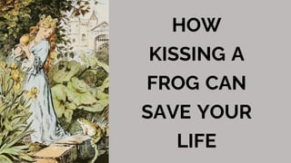 HOW
KISSING A
FROG CAN
SAVE YOUR
LIFE
 