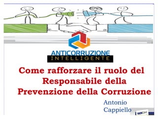 I
Come rafforzare il ruolo del
Responsabile della
Prevenzione della Corruzione
Antonio
Cappiello
 