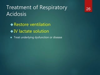 26Treatment of Respiratory
Acidosis
Restore ventilation
IV lactate solution
 Treat underlying dysfunction or disease
 