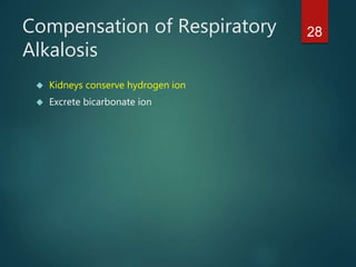 28Compensation of Respiratory
Alkalosis
 Kidneys conserve hydrogen ion
 Excrete bicarbonate ion
 