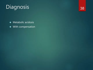 38Diagnosis
 Metabolic acidosis
 With compensation
 
