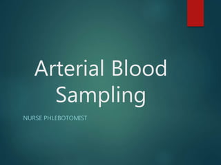 Arterial Blood
Sampling
NURSE PHLEBOTOMIST
 