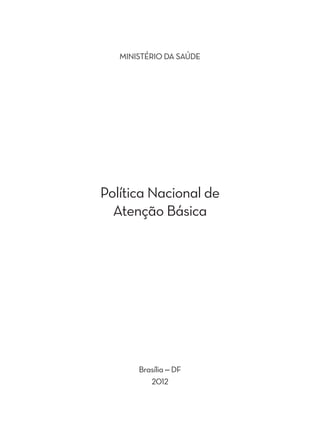 MINISTÉRIO DA SAÚDE 
Política Nacional de 
Atenção Básica 
Brasília – DF 
2012 
 