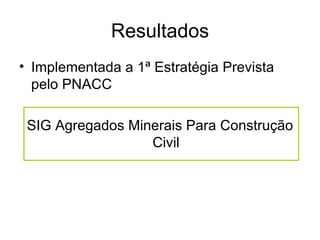 Resultados Implementada a 1ª Estratégia Prevista pelo PNACC SIG Agregados Minerais Para Construção Civil 