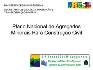 Plano Nacional de Agregados Minerais Para Construção Civil MINISTÉRIO DE MINAS E ENERGIA SECRETARIA DE GEOLOGIA, MINERAÇÃO E TRANSFORMAÇÃO MINERAL 