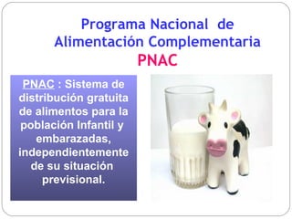 Programa Nacional  de Alimentación Complementaria  PNAC PNAC  : Sistema de distribución gratuita de alimentos para la población Infantil y  embarazadas, independientemente de su situación  previsional. 