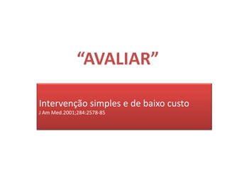 “AVALIAR”

Intervenção simples e de baixo custo
J Am Med.2001;284:2578-85
 