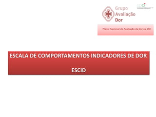 ESCALA DE COMPORTAMENTOS INDICADORES DE DOR

                   ESCID
 