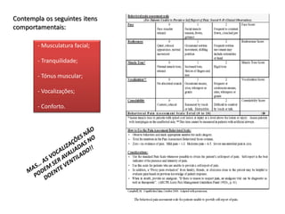 Contempla os seguintes itens
comportamentais:

        - Musculatura facial;

        - Tranquilidade;

        - Tónus muscular;

        - Vocalizações;

        - Conforto.
 