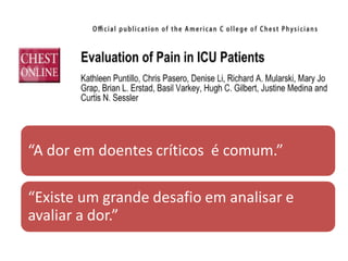 “A dor em doentes críticos é comum.”

“Existe um grande desafio em analisar e
avaliar a dor.”
 