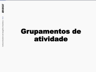 Grupamentos de
atividade
 