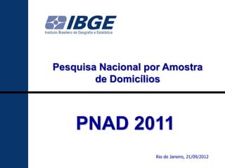 Pesquisa Nacional por Amostra
        de Domicílios



    PNAD 2011
                   Rio de Janeiro, 21/09/2012
                                                1
 