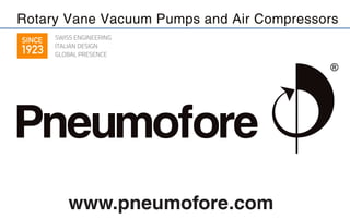 Rotary Vane Vacuum Pumps and Air Compressors 
SWISS ENGINEERING 
ITALIAN DESIGN 
GLOBAL PRESENCE 
www.pneumofore.com 
SINCE 
1923 
