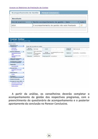 34
A partir da análise, os conselheiros deverão completar o
acompanhamento da gestão dos respectivos programas, com o
preenchimento do questionário de acompanhamento e o posterior
apontamento da conclusão no Parecer Conclusivo.
 