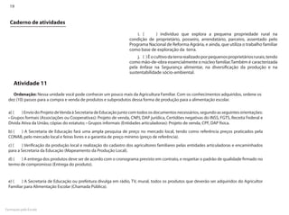 19


  Caderno de atividades

                                                                      i.	(	   ) indivíduo que explora a pequena propriedade rural na
                                                                  condição de proprietário, posseiro, arrendatário, parceiro, assentado pelo
                                                                  Programa Nacional de Reforma Agrária, e ainda, que utiliza o trabalho familiar
                                                                  como base de exploração da terra.
                                                                      j.	 ( ) É o cultivo da terra realizado por pequenos proprietários rurais, tendo
                                                                  como mão-de-obra essencialmente o núcleo familiar.Também é caracterizada
                                                                  pela ênfase na Segurança alimentar, na diversificação da produção e na
                                                                  sustentabilidade sócio-ambiental.

     Atividade 11
   Ordenação: Nessa unidade você pode conhecer um pouco mais da Agricultura Familiar. Com os conhecimentos adquiridos, ordene os
 dez (10) passos para a compra e venda de produtos e subprodutos dessa forma de produção para a alimentação escolar.

 a) (	  ) Envio do Projeto de Venda à Secretaria de Educação junto com todos os documentos necessários, segundo as seguintes orientações:
 • Grupos formais (Associações ou Cooperativas): Projeto de venda, CNPJ, DAP jurídica, Certidões negativas do INSS, FGTS, Receita Federal e
 Dívida Ativa da União, cópias do estatuto; • Grupos informais (Entidades articuladoras): Projeto de venda, CPF, DAP física.
 b) (	 ) A Secretaria de Educação fará uma ampla pesquisa de preço no mercado local, tendo como referência preços praticados pela
 CONAB, pelo mercado local e feiras livres e a garantia de preço mínimo (preço de referência).
 c) (	  ) Verificação da produção local e realização do cadastro dos agricultores familiares pelas entidades articuladoras e encaminhados
 para a Secretaria da Educação (Mapeamento da Produção Local).
 d) (	 ) A entrega dos produtos deve ser de acordo com o cronograma previsto em contrato, e respeitar o padrão de qualidade firmado no
 termo de compromisso (Entrega do produto).


 e) (	 ) A Secretaria de Educação ou prefeitura divulga em rádio, TV, mural, todos os produtos que deverão ser adquiridos do Agricultor
 Familiar para Alimentação Escolar (Chamada Pública).




Formação pela Escola
 