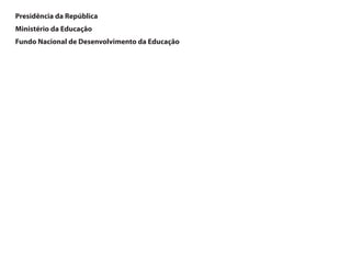 Presidência da República
Ministério da Educação
Fundo Nacional de Desenvolvimento da Educação
 