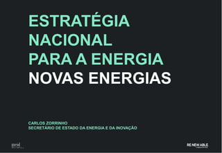 ESTRATÉGIA
NACIONAL
PARA A ENERGIA
NOVAS ENERGIAS

CARLOS ZORRINHO
SECRETÁRIO DE ESTADO DA ENERGIA E DA INOVAÇÃO




                                                19
 