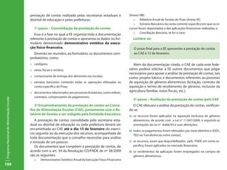 prestação de contas realizada pelas secretarias estaduais e             (Anexo VIII);
                                           distrital de educação e pelas prefeituras.                                 ::	 Relatório Anual de Gestão do Pnae (Anexo IX);
                                                                                                                      ::	 Extratos Bancários da conta corrente específica em que os re-
                                              1º passo – Consolidação da prestação de contas                       cursos foram depositados e das aplicações financeiras realizadas; e
                                                                                                                      ::	 Conciliação Bancária, se for o caso.
                                              Essa é a fase na qual a EE organiza toda a documentação
                                           referente à prestação de contas e apresenta os dados no for-               Lembre-se:
                                           mulário denominado demonstrativo sintético da execu-
                                           ção físico-financeira.                                                     O prazo final para a EE apresentar a prestação de contas
                                             Deverão ser reunidos, ao formulário, os documentos com-                  ao CAE é 15 de fevereiro.
                                           probatórios, como:
                                           ::	 cardápios;                                                             Além da documentação citada, o CAE de cada ente fede-
                                           ::	 notas fiscais e recibos;                                            rativo poderá solicitar à EE outros documentos que julgar
                                                                                                                   necessários para apoiar a análise da prestação de contas, tais
                                           ::	 comprovante de entrega dos alimentos nas escolas;
                                                                                                                   como: projeto básico, e documentos referentes ao processo
                                           ::	 extratos bancários contendo todas as operações efetuadas na         de aquisição de gêneros alimentícios (licitação, contrato de
                                               conta específica do Pnae;                                           aquisição e termo de recebimento de gêneros, inclusive da
                                           ::	 documentos relacionados aos processos licitatórios, como editais,   agricultura familiar, notas fiscais, etc.).
                                               contratos, comprovantes de pagamentos.
Programa Nacional de Alimentação Escolar




                                                                                                                      3º passo – Avaliação da prestação de contas pelo CAE
                                              2º Encaminhamento da prestação de contas ao Conse-                     O CAE efetuará a análise da prestação de contas, verifican-
                                           lho de Alimentação Escolar (CAE), juntamente com o Re-                  do se:
                                           latório de Gestão a ser redigido pela Entidade Executora                a)	 os recursos foram aplicados na aquisição exclusiva de gêneros
                                              A prestação de contas consolidada pela secretaria esta-                  alimentícios, de acordo com a Lei n° 11.947/2009, e seguindo as
                                           dual ou distrital de educação ou pela prefeitura deverá ser                 orientações da Lei n° 8.666/93 e suas alterações;
                                           encaminhada ao CAE até o dia 15 de fevereiro do exercí-                 b)	 todos os pagamentos foram efetuados por meio eletrônico (DOC,
                                           cio seguinte ao da execução dos recursos, acompanhada de                    TED ou Transferências entre contas);
                                           toda documentação que o conselho necessitar para análise
                                           e emissão de um parecer.                                                c)	 os recursos, assim que disponibilizados pelo FNDE em conta es-
                                              Os documentos que compõem a prestação de contas, de                      pecífica, foram aplicados no mercado financeiro;
                                           acordo com o art. 34 da Resolução CD/FNDE de nº 38/2009                 d)	 os rendimentos da aplicação foram empregados na compra de
                                           são os seguintes:                                                           gêneros alimentícios;
                                              ::	   Demonstrativo Sintético Anual da Execução Físico-Financeira
109
 