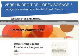 VERS UN DROIT DE L’OPEN SCIENCE ? 
Partage des travaux de recherche et droit d’auteur… 
ELSEVIER ET LE DATA MINING… 
Etiam commodo, dui eu lobortis lacinia, dolor sem interdum nisl, 
quis ornare velit sapien in orci. Duis elit leo, eleifend ac metus et, 
tincidunt pellentesque ante. Vestibulum consectetur rutrum 
massa, eget tempus ligula ultricies tempor. Donec malesuada 
gravida purus. 
TEXTE 
Curabitur ultricies porta turpis non lacinia. Etiam bibendum dui 
non nibh dictum, non tristique tellus porttitor. Quisque sollicitudin 
volutpat dui ac convallis. Quisque vel nisl aliquam, cursus arcu 
hendrerit, feugiat est. Morbi ac lacus scelerisque, tincidunt erat eu, 
ornare arcu. 
 