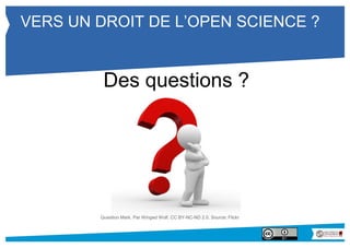 VERS UN DROIT DE L’OPEN SCIENCE ? 
Des questions ? 
Question Mark. Par Winged Wolf. CC BY-NC-ND 2.0. Source: Flickr 
 