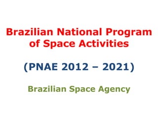 Brazilian National Program
of Space Activities
(PNAE 2012 – 2021)
Brazilian Space Agency
 