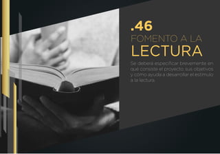 FOMENTO A LA
LECTURA
Se deberá especiﬁcar brevemente en
qué consiste el proyecto, sus objetivos
y cómo ayuda a desarrollar el estímulo
a la lectura.
.46
 