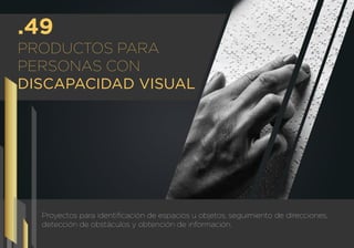 Proyectos para identiﬁcación de espacios u objetos, seguimiento de direcciones,
detección de obstáculos y obtención de información.
PRODUCTOS PARA
PERSONAS CON
DISCAPACIDAD VISUAL
.49
 