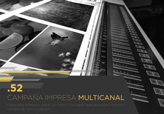 CAMPAÑA IMPRESA MULTICANAL
Materiales impresos sobre un mismo concepto que abarquen diversos
canales de comunicación.
.52
 