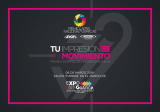 TUIMPRESIÓN
PREMIONACIONALDELASARTESGRÁFICAS
ENMOVIMIENTO
06 DE MARZO 2019
SALÓN ITURBIDE EN EL MARCO DE:
 