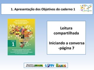 1. Apresentação dos Objetivos do caderno 1
Leitura
compartilhada
Iniciando a conversa
-página 7
 