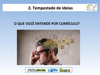 2. Tempestade de ideias2. Tempestade de ideias
O QUE VOCÊ ENTENDE POR CURRÍCULO?
 