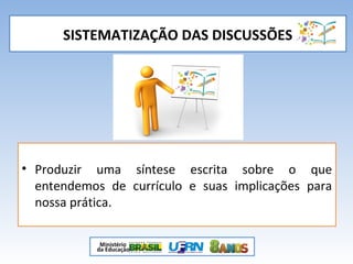 SISTEMATIZAÇÃO DAS DISCUSSÕES
• Produzir uma síntese escrita sobre o que
entendemos de currículo e suas implicações para
nossa prática.
 