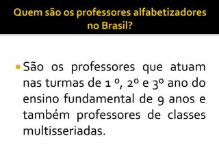  São os professores que atuam
nas turmas de 1 º, 2º e 3º ano do
ensino fundamental de 9 anos e
também professores de classes
multisseriadas.
 