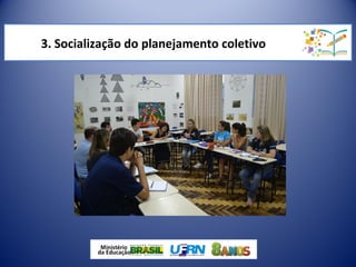 3. Socialização do planejamento coletivo
 