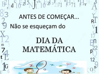 ANTES DE COMEÇAR... 
Não se esqueçam do 
DIA DA 
MATEMÁTICA 
 