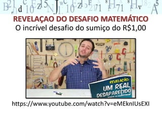 REVELAÇAO DO DESAFIO MATEMÁTICO 
O incrível desafio do sumiço do R$1,00 
https://www.youtube.com/watch?v=eMEknIUsEXI 
 