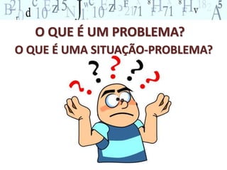 O QUE É UM PROBLEMA? 
O QUE É UMA SITUAÇÃO-PROBLEMA? 
 