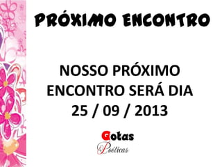 PRÓXIMO ENCONTRO
NOSSO PRÓXIMO
ENCONTRO SERÁ DIA
25 / 09 / 2013
 