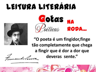 “O poeta é um fingidor,finge
tão completamente que chega
a fingir que é dor a dor que
deveras sente.”
LEITURA LITERÁRIA
na
RODA...
 