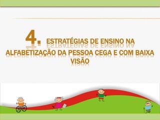 47
4. ESTRATÉGIAS DE ENSINO NA
ALFABETIZAÇÃO DA PESSOA CEGA E COM BAIXA
VISÃO
 