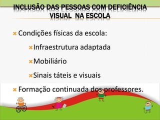  Condições físicas da escola:
Infraestrutura adaptada
Mobiliário
Sinais táteis e visuais
 Formação continuada dos professores.
INCLUSÃO DAS PESSOAS COM DEFICIÊNCIA
VISUAL NA ESCOLA
 