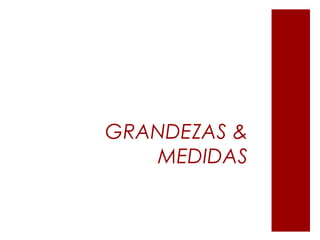GRANDEZAS &
MEDIDAS
 